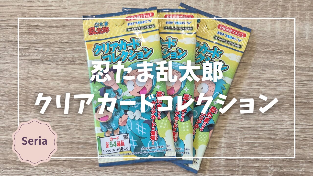 忍たま乱太郎 クリアカードコレクション（セリア）レビュー 